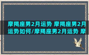 摩羯座男2月运势 摩羯座男2月运势如何/摩羯座男2月运势 摩羯座男2月运势如何-我的网站